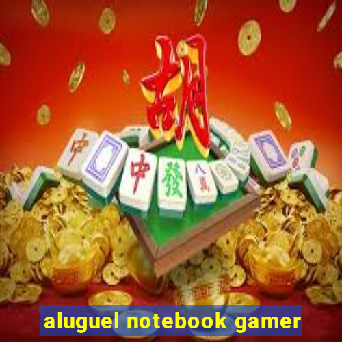 aluguel notebook gamer